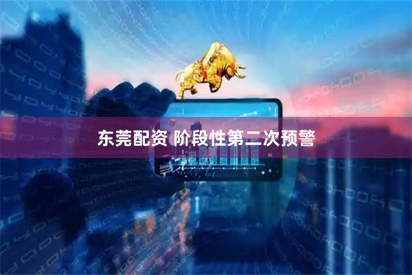 东莞配资 阶段性第二次预警