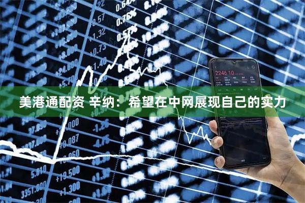 美港通配资 辛纳：希望在中网展现自己的实力