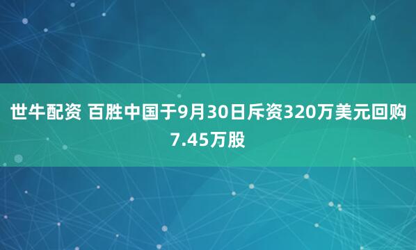世牛配资 百胜中国于9月30日斥资320万美元回购7.45万股