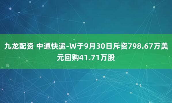 九龙配资 中通快递-W于9月30日斥资798.67万美元回购41.71万股