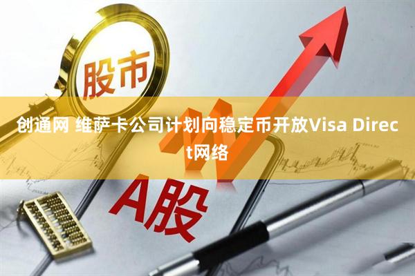创通网 维萨卡公司计划向稳定币开放Visa Direct网络