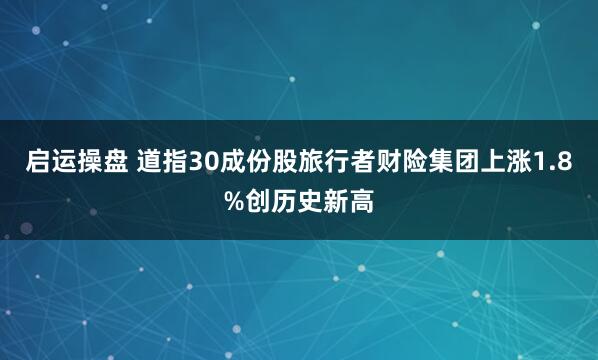 启运操盘 道指30成份股旅行者财险集团上涨1.8%创历史新高
