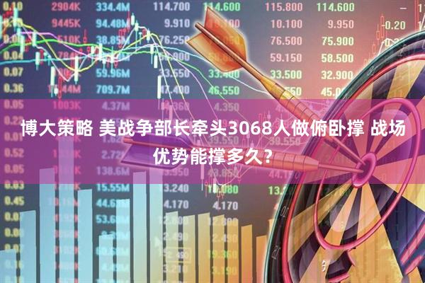 博大策略 美战争部长牵头3068人做俯卧撑 战场优势能撑多久？